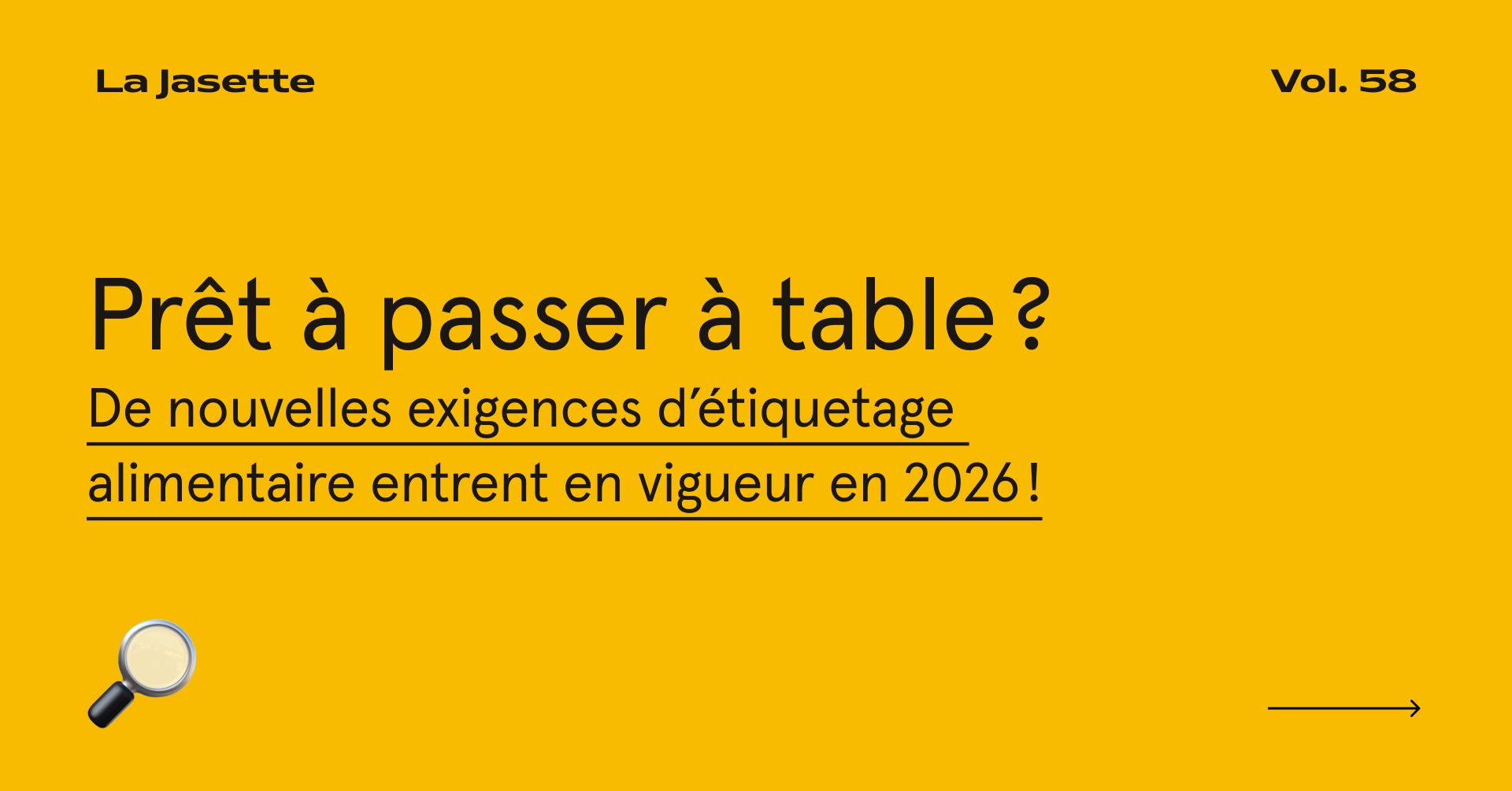 Fond jaune uni, grand titre noir prêt à passer à table, texte souligné sur nouvelles exigences d’étiquetage alimentaire 2026, logo La Jasette en haut, volume 58, icône loupe, flèche minimaliste noire.